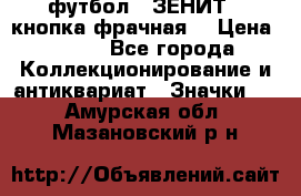 1.1) футбол : ЗЕНИТ  (кнопка фрачная) › Цена ­ 330 - Все города Коллекционирование и антиквариат » Значки   . Амурская обл.,Мазановский р-н